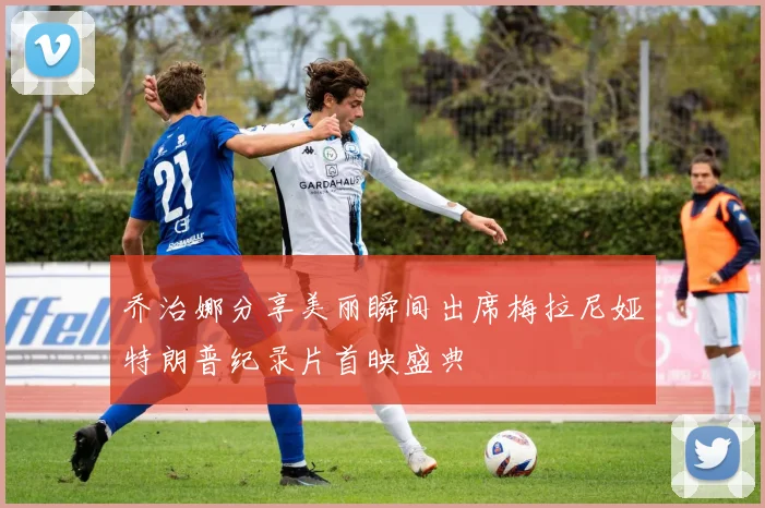 乔治娜分享美丽瞬间出席梅拉尼娅特朗普纪录片首映盛典
