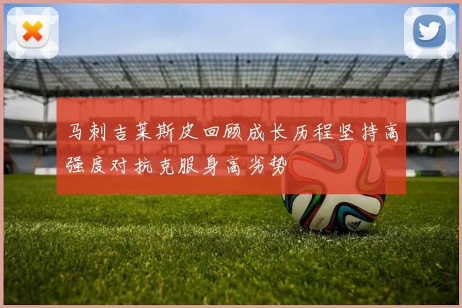 马刺吉莱斯皮回顾成长历程坚持高强度对抗克服身高劣势