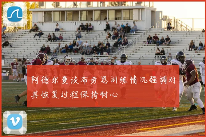 阿德尔曼谈布劳恩训练情况强调对其恢复过程保持耐心