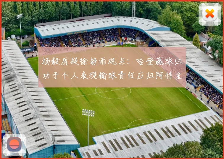 杨毅质疑徐静雨观点：哈登赢球归功于个人表现输球责任应归阿特金森教练