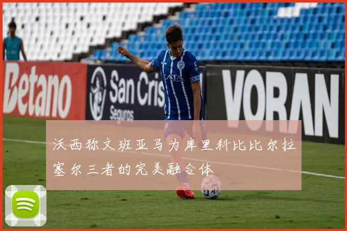 沃西称文班亚马为库里科比比尔拉塞尔三者的完美融合体
