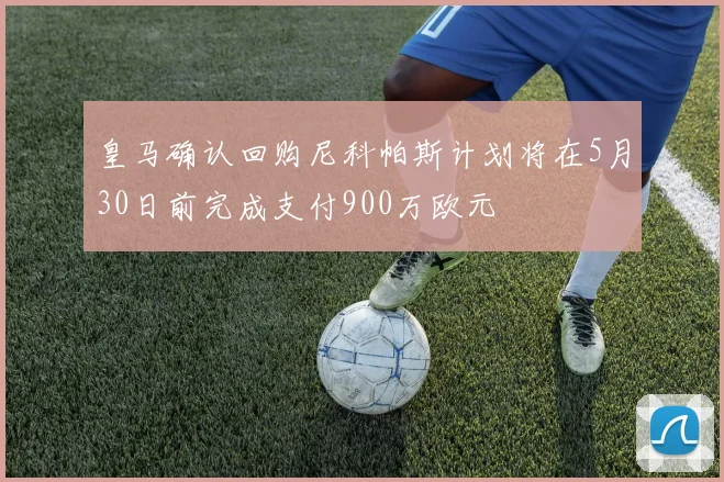 皇马确认回购尼科帕斯计划将在5月30日前完成支付900万欧元
