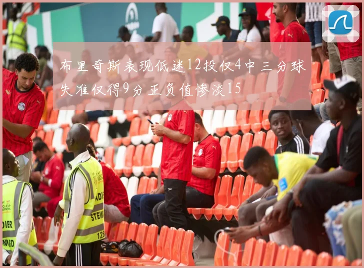 布里奇斯表现低迷12投仅4中三分球失准仅得9分正负值惨淡15