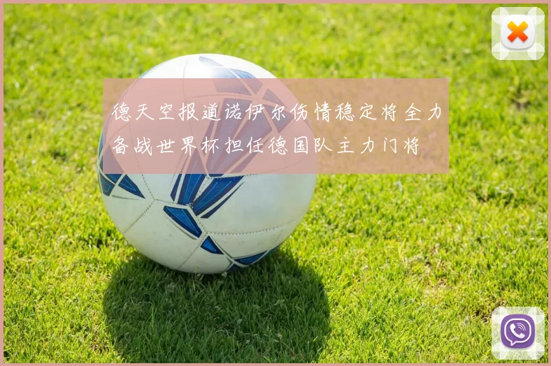 德天空报道诺伊尔伤情稳定将全力备战世界杯担任德国队主力门将
